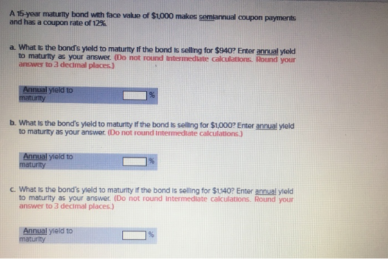 A 15 year maturity bond with face value of $1.000 makes semiannual coupon payments and has a coupon rate of 12% a What is the