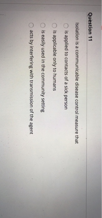 Question 11 Isolation is a communicable disease control measure that is applied to contacts of a sick person is applicable on