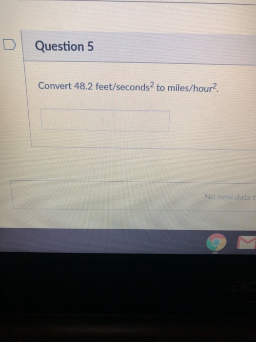 DQuestion 5 Convert 48.2 feet/seconds2 to miles/hour2. No new data t