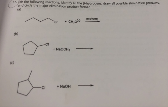 16. For the following reactions, identify all the B-hydrogens, draw all possible elimination products, and circle the major e