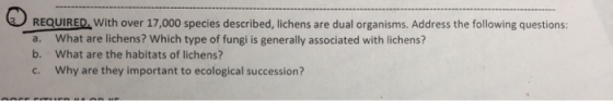 REQUIRED. with over 17,000 species described, lichens are dual organisms. Address the following questions: a. b. c. What are
