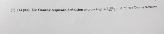 (7) (14 pts). Use Cauchy sequence definition to prove {an) = {2:ne N} is a Cauchy sequence
