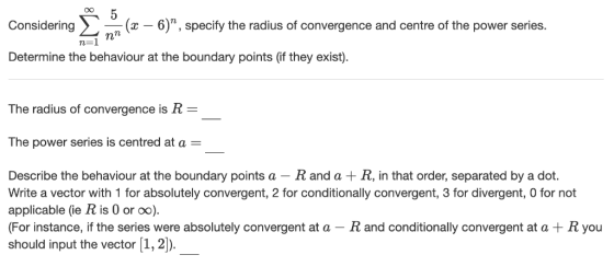 Considering Σ-n (x-6), specify the radius of convergence and centre of the power series Determine the behaviour at the bound