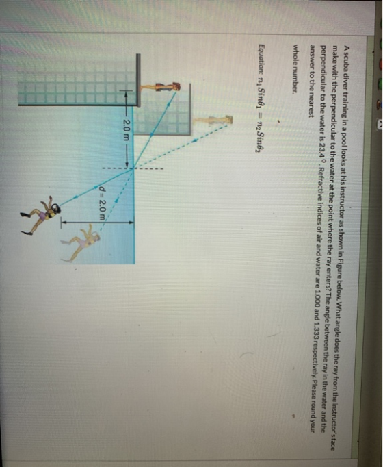 A scuba diver training in a pool looks at his instructor as shown in Figure below. What angle does the ray from the instructo