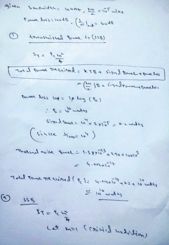 given bundwidth= lokne, No = 105 wille Pouse loss loodB (bout 40 dB > transmitted Power Sy(SSB) Sy= Pent Total Power required