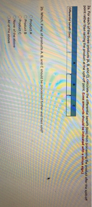 2a. For each of the three products (A, B, and C), calculate the differential benefit (loss) from processing the product after