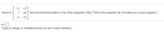 - 2 -8 Given A= 7 28 find one nontrivial solution of Ax = 0 by inspection. (Hint: Think of the equation Ax = 0 written as a v