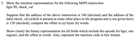 5. Show the machine representation for the following MIPS instruction: bgtz $9, check_val Suppose that the address of the abo
