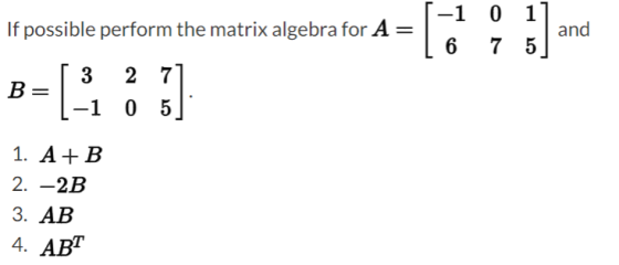 If possible perform the matrix algebra for A = -1 0 1 and 675 B [3 3 2 7 -1 _05 1. A+B 2. -2B 3. AB 4. ART