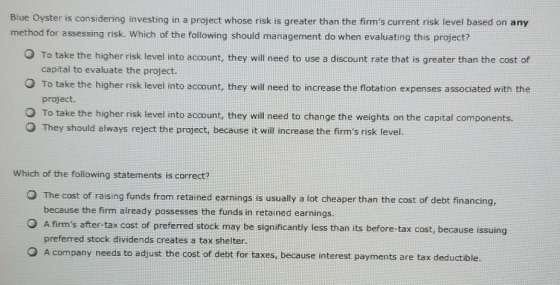 Blue Oyster is considering investing in a project whose risk is greater than the firms current risk level based on any metho