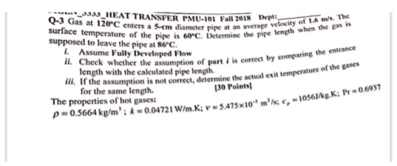 35 HEAT TRANSFER PMU-101 Fall 2018Dep Q-3 Gas at 120°C enters a 5-em diameter pipe at an surface temperature of the pipe is 6
