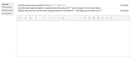 Question 6 (2 marks) Not yet answered Find the linear approximation of f(x) = el-* at x = 1 Use the linear approximation to a