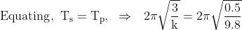\mathrm{Equating,\ T_s = T_p , \ \ \Rightarrow \ \ 2\pi \sqrt \frac{3}{k} =2\pi \sqrt \frac{0.5}{9.8} }
