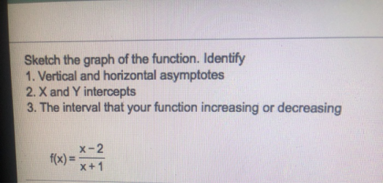 Sketch the graph of the function. Identify 1. Vertical and horizontal asymptotes 2. X and Y intercepts 3. The interval that y