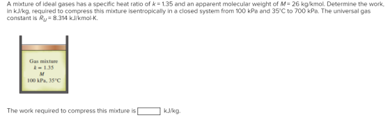 A mixture of ideal gases has a specific heat ratio of k= 1.35 and an apparent molecular weight of M= 26 kg/kmol. Determine th