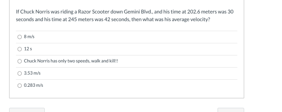 If Chuck Norris was riding a Razor Scooter down Gemini Blvd., and his time at 202.6 meters was 30 seconds and his time at 245