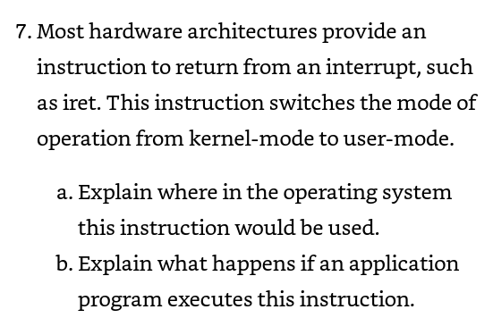 7. Most hardware architectures provide an instruction to return from an interrupt, such as iret. This instruction switches th