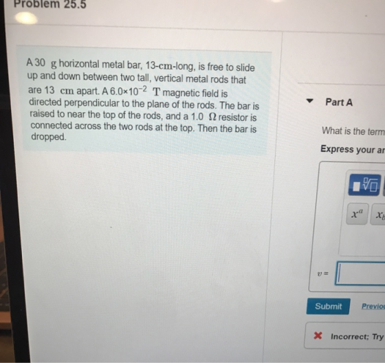 Problem 25.5 A 30 g horizontal metal bar, 13-cm-long, is free to slide up and down between two tall, vertical metal rods that