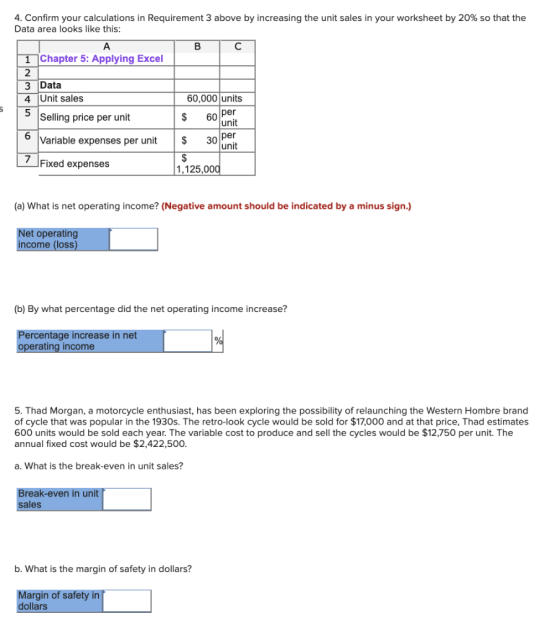 4. Confirm your calculations in Requirement 3 above by increasing the unit sales in your worksheet by 20% so that the Data ar