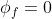 \phi_f=0
