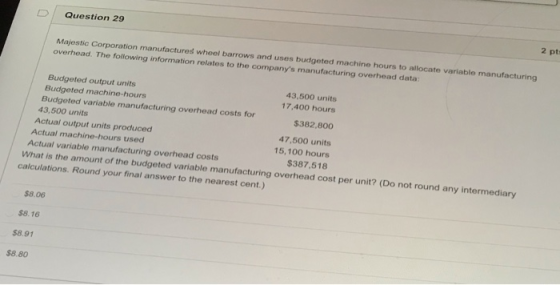 Question 29 Majestic Corporation manufactures wheel barrows and uses budgeted machine hours to allocate variable manufacturin