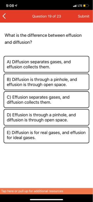 9:08 LTE Question 19 of 23 Submit What is the difference between effusion and diffusion? A) Diffusion separates gases, and ef