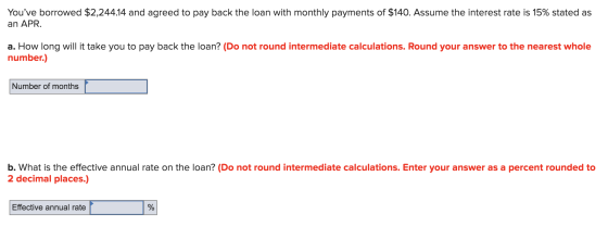 Youve borrowed $2,244.14 and agreed to pay back the loan with monthly payments of $140. Assume the interest rate is 15% stat