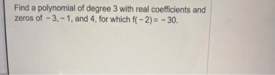 Find a polynomial of degree 3 with real coefficients and zeros of -3,-1, and 4, for which f(-2) = - 30.