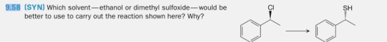 9.58 (SYN) Which solvent-ethanol or dimethyl sulfoxide - would be better to use to carry out the reaction shown here? Why?