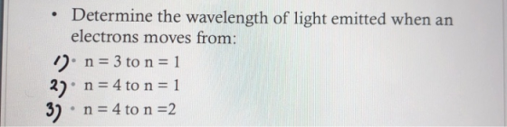 • Determine the wavelength of light emitted when an electrons moves from: 1) n = 3 to n = 1 22. n = 4 to n = 1 3) n = 4 to n=