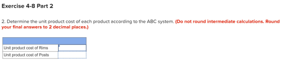 Exercise 4-8 Part 2 2. Determine the unit product cost of each product according to the ABC system. (Do not round intermediat