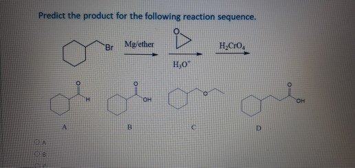Predict the product for the following reaction sequence. Br Mg/ether H_Cro H,00 OH OH А B C D A