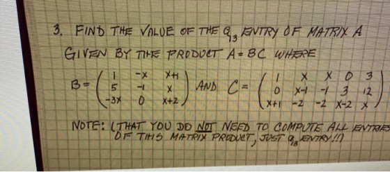 3. FIND THE VALUE OF THE G, AVTRY OF MATRIX A GIVEN BY THE PRODUCT A= BC WHERE I - x x B- 15 L XX 0 3 T - X AND C AND CEO O X