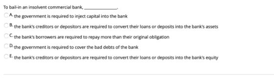 To bail-in an insolvent commercial bank, A. the government is required to inject capital into the bank B. the banks creditor