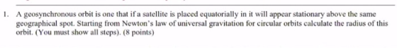 1. A geosynchronous orbit is one that if a satellite is placed equatorially in it will appear stationary above the same geogr