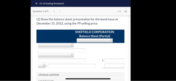 + Ch 10-Grading Homework Question 5 of 5 -/2 ill (2) Show the balance sheet presentation for the bond issue at December 31, 2