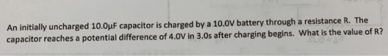 An initially uncharged 10.0uF capacitor is charged by a 10.0V battery through a resistance R. The capacitor reaches a potenti
