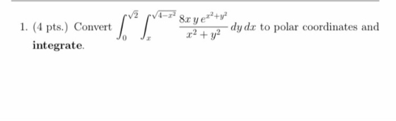 1. (4 pts.) Convert integrate. pV2 7/4-x+ 8x y ex+y2 x² + y² ug 2 dy dac to polar coordinates and