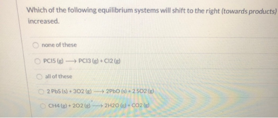 Which of the following equilibrium systems will shift to the right (towards products) increased none of these PC15 (8) - PC13