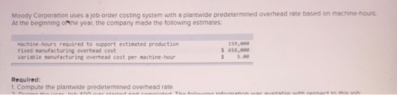 Moody Corporation uses a job-order costing system with a plantwide predetermined overhead rate based on machine-hours At the