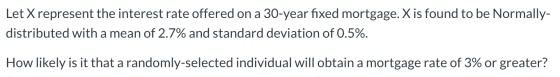 Let Xrepresent the interest rate offered on a 30-year fixed mortgage. X is found to be Normally- distributed with a mean of 2