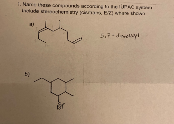 1. Name these compounds according to the IUPAC system. Include stereochemistry (cis/trans, E/Z) where shown. 5,7-dimethyl