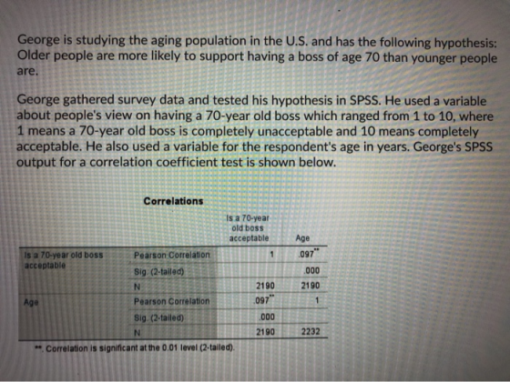 George is studying the aging population in the U.S. and has the following hypothesis: Older people are more likely to support