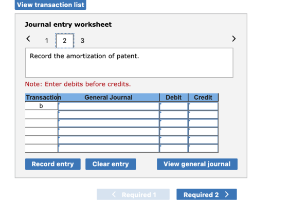 View transaction list Journal entry worksheet Record the amortization of patent. Note: Enter debits before credits. Transacti