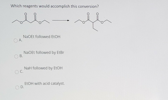 Which reagents would accomplish this conversion? بالليل NaOEt followed EtOH A. NaoEt followed by EtBr B. Nah followed by EtOH