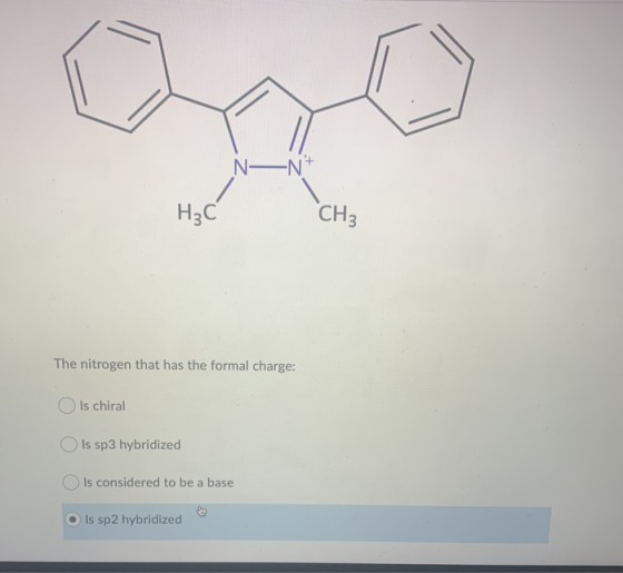 N-N H3C CH3 The nitrogen that has the formal charge: Is chiral Is sp3 hybridized Is considered to be a base Is sp2 hybridized