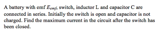 A battery with emf Eemf, switch, inductor L and capacitor C are connected in series. Initially the switch is open and capacit