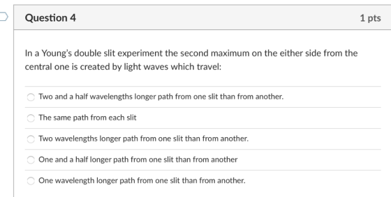 Question 4 1 pts In a Youngs double slit experiment the second maximum on the either side from the central one is created by