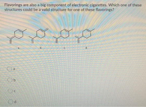 Flavorings are also a big component of electronic cigarettes. Which one of these structures could be a valid structure for on