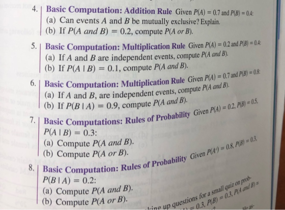 4. Basic Computation: Addition Rule Given P(A) = 0.7 and P(B) = 0,4 (a) Can events A and B be mutually exclusive? Explain. |